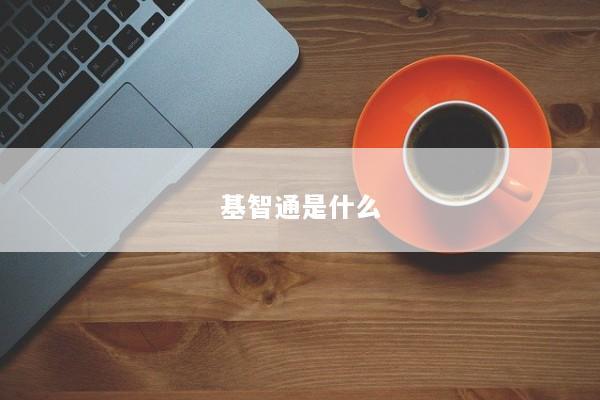 基智通是什么