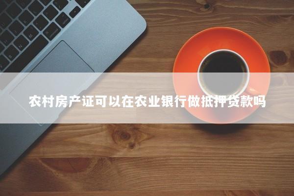 农村房产证可以在农业银行做抵押贷款吗