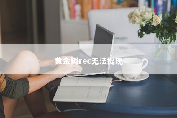 黄金树rec无法提现