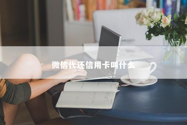 微信代还信用卡叫什么