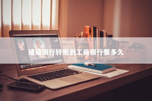 建设银行转账到工商银行要多久