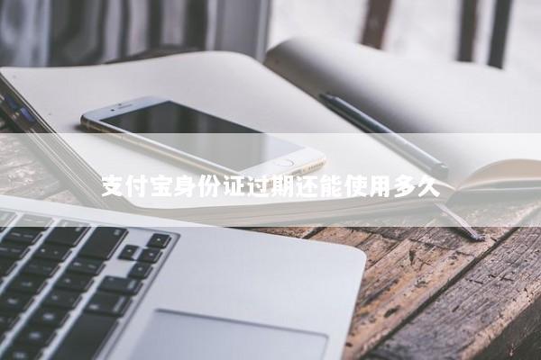 支付宝身份证过期还能使用多久